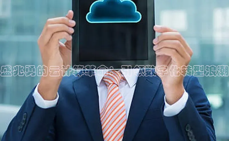 意昂4凯捷网易盛兆勇的云计算革命：引领数字化转型浪潮