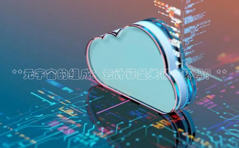 意昂4凯捷文心一言**元宇宙的组成：云计算是关键一环吗？**