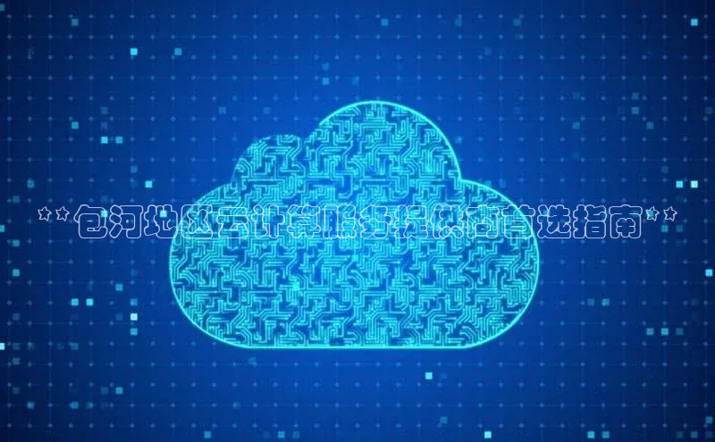 意昂4凯捷娱乐小度商城**包河地区云计算服务提供商首选指南**