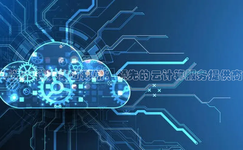 凯捷娱乐阿里尔公司曙光云计算集团郑州：领先的云计算服务提供商