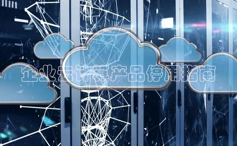 凯捷娱乐滴滴出行企业云计算产品停用指南