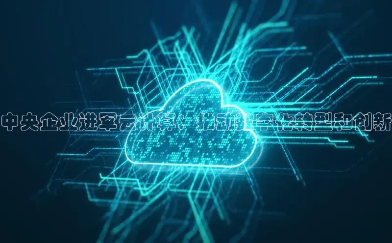 凯捷体育百度人工翻译中央企业进军云计算：推动数字化转型和创新