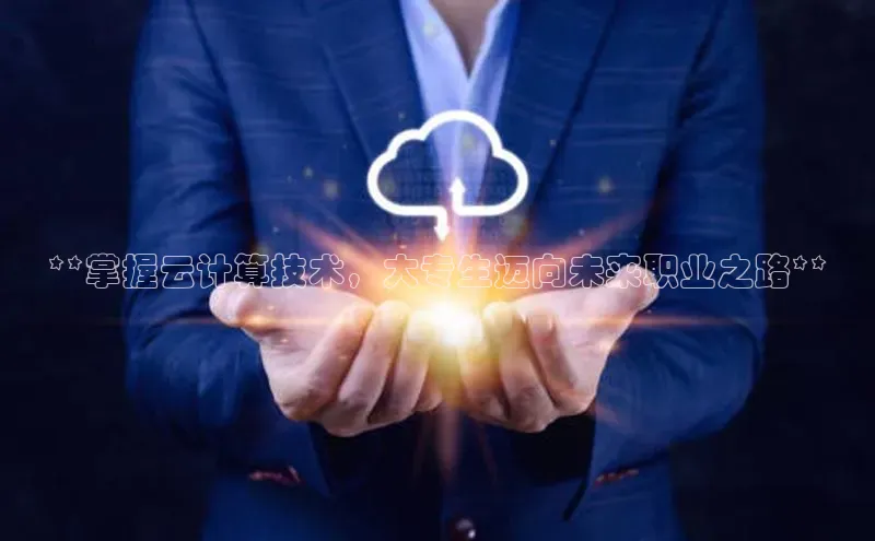 凯捷体育百度信誉**掌握云计算技术，大专生迈向未来职业之路**