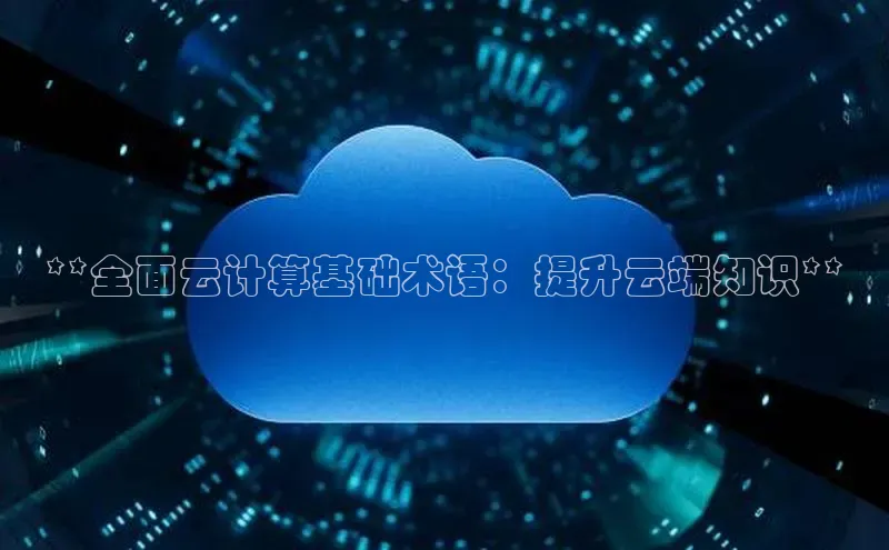 意昂4凯捷百度手机卫士**全面云计算基础术语：提升云端知识**