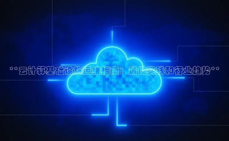 意昂4凯捷字节跳动**云计算基础设施运维指南：最佳实践和行业趋势**