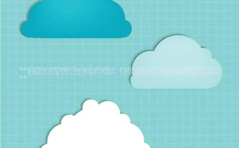 凯捷天键股份**掌握云计算安全的关键：云计算安全问题仿真技术大
**