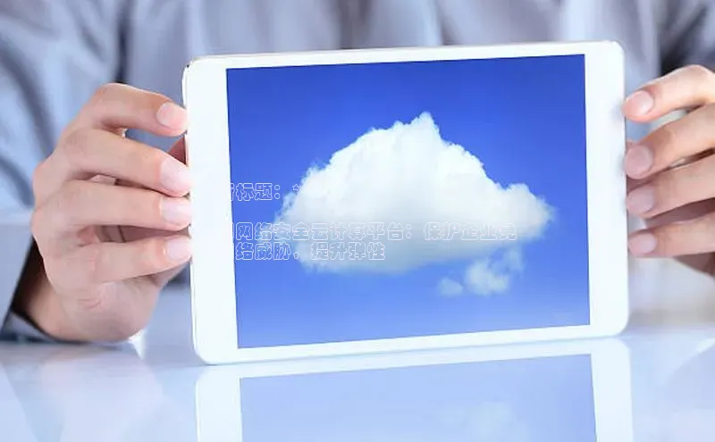 意昂4凯捷娱乐百度 H5**新标题：**

中国网络安全云计算平台：保护企业免
受网络威胁，提升弹性