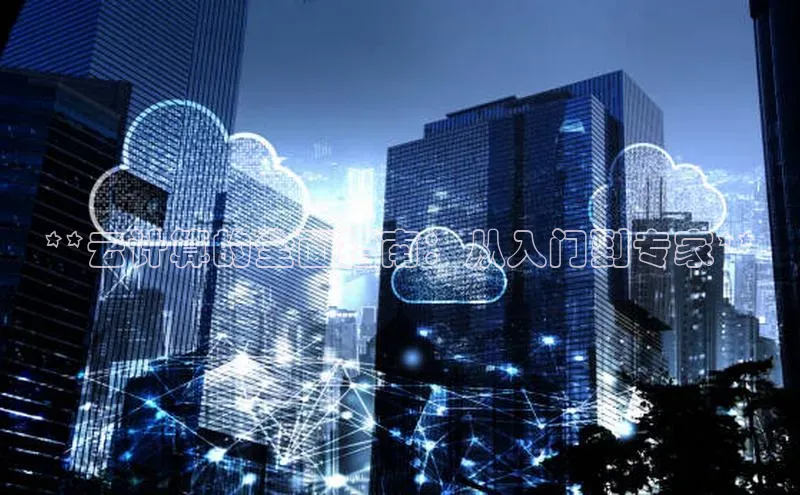 意昂4凯捷体育百度移动开放平台**云计算的全面指南：从入门到专家**