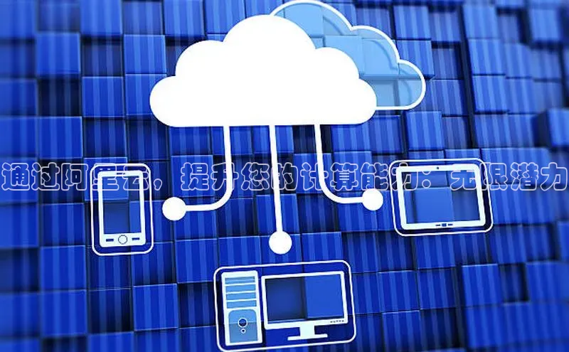 意昂4凯捷体育每日互动通过阿里云，提升您的计算能力：无限潜力