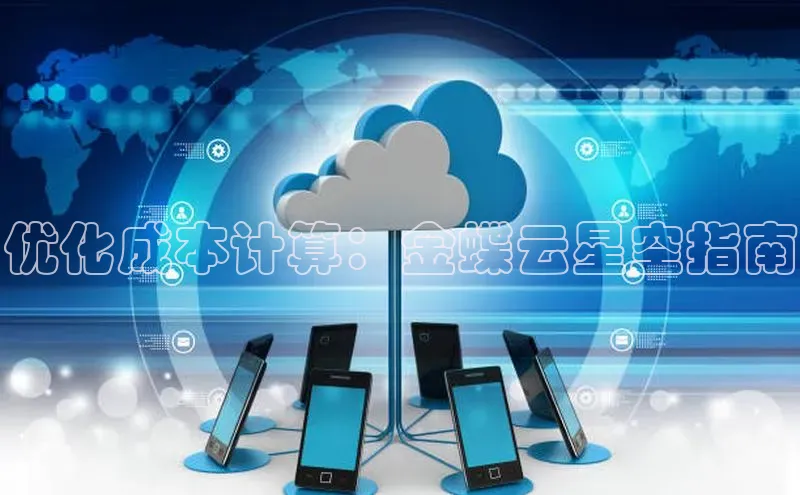 意昂4凯捷体育百度网盘企业版优化成本计算：金蝶云星空指南