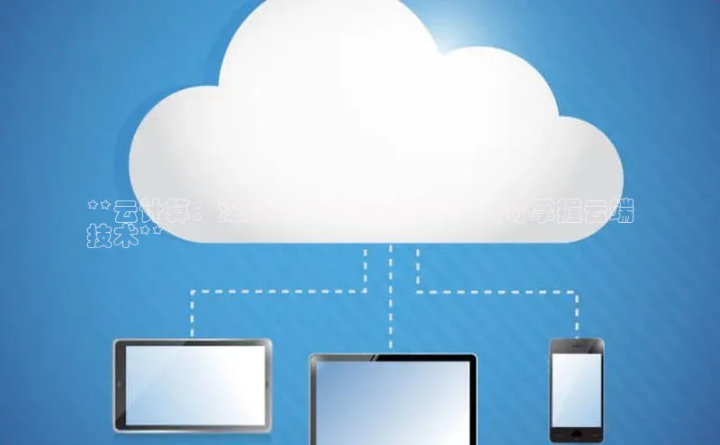 意昂4凯捷体育巴美列捷福**云计算：深入浅出的视频讲解，助你掌握云端
技术**