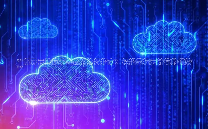 凯捷百度翻译**解开云计算不等式的终极指南：轻松掌握云计算的优势
**