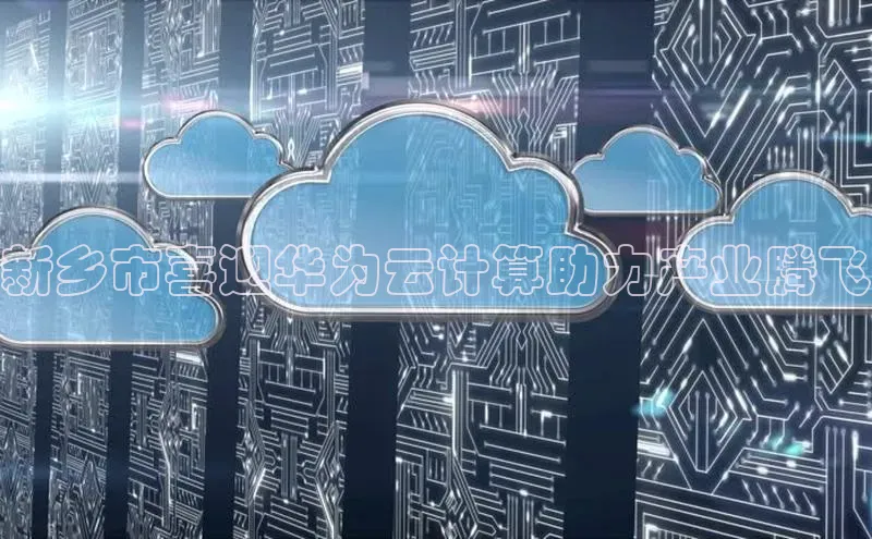 意昂4凯捷体育巴美列捷福新乡市喜迎华为云计算助力产业腾飞