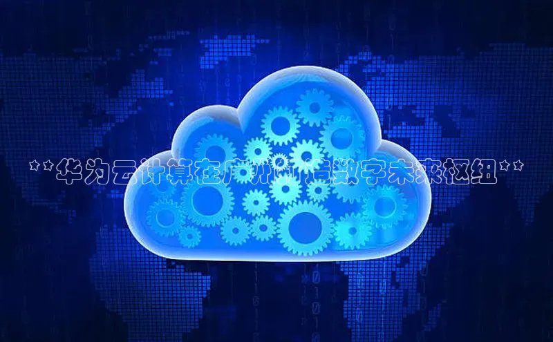 凯捷天键股份**华为云计算在广州打造数字未来枢纽**