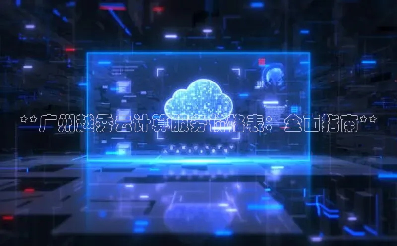 意昂4凯捷娱乐华策影视**广州越秀云计算服务价格表：全面指南**