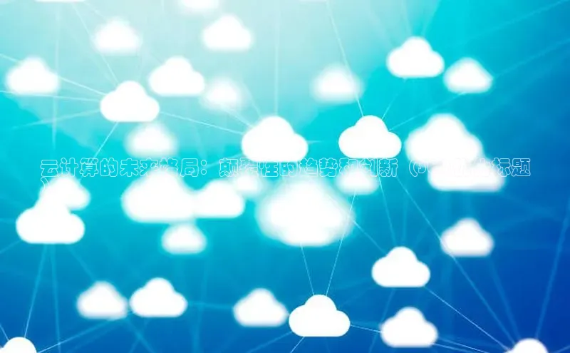 凯捷体育百家号云计算的未来格局：颠覆性的趋势和创新（SEO优化标题
）