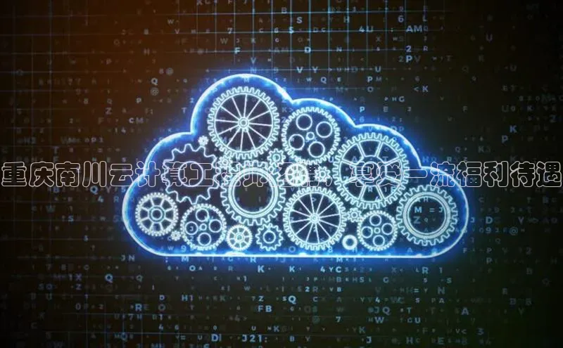 凯捷体育百度智能云重庆南川云计算工程师招聘，享受一流福利待遇