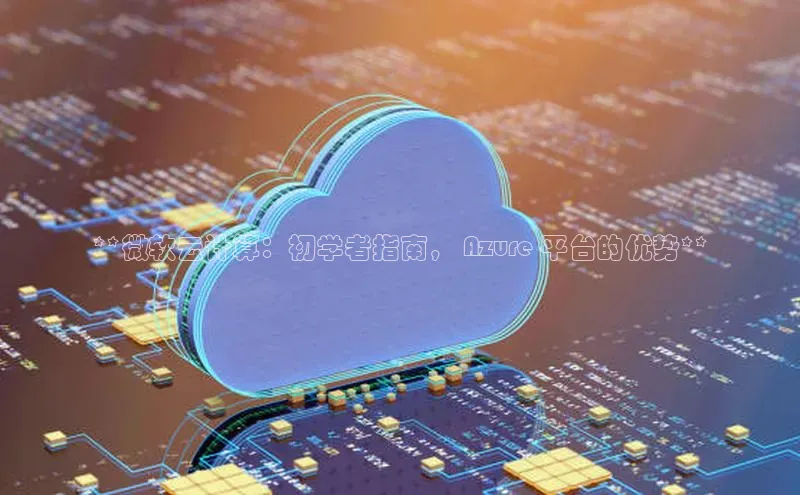 凯捷体育百度信誉**微软云计算：初学者指南， Azure 平台的优势**
