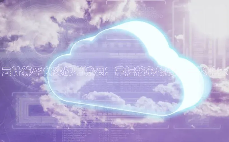 凯捷百度翻译云计算平台实战考试题：掌握核心概念，一飞冲天