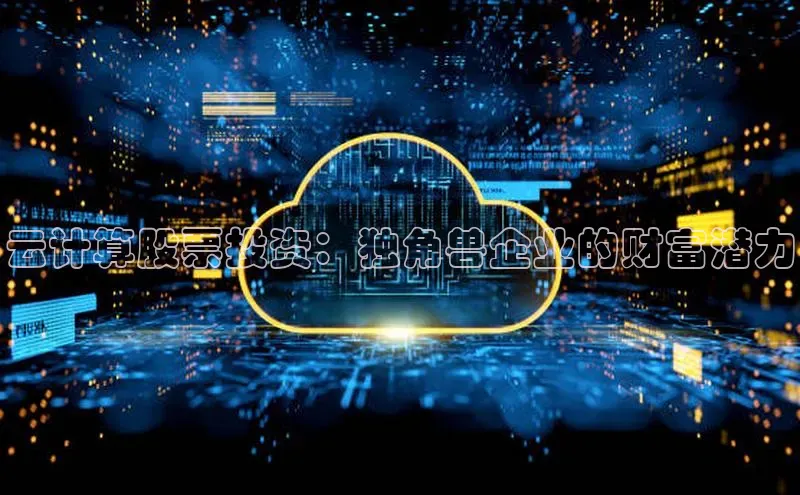 凯捷娱乐一径科技云计算股票投资：独角兽企业的财富潜力