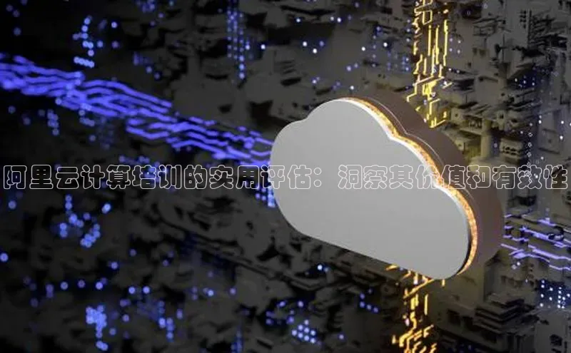 意昂4凯捷网易阿里云计算培训的实用评估：洞察其价值和有效性