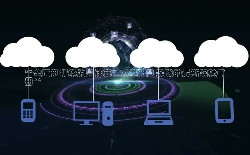 意昂4凯捷百度众测**全面剖析华为云计算：从基础到实践的最新实验手
册**