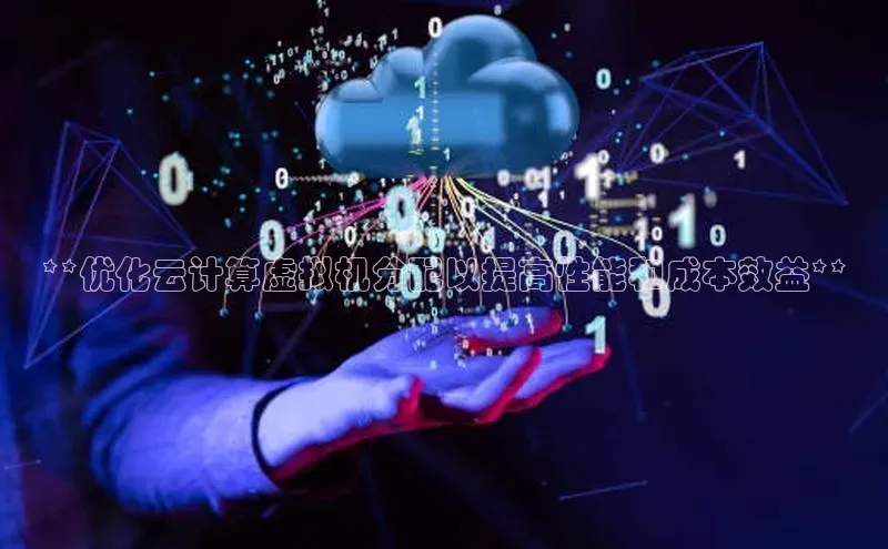 意昂4凯捷体育神思电子**优化云计算虚拟机分配以提高性能和成本效益**