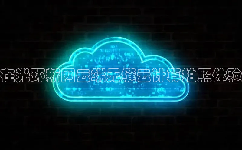 意昂4凯捷文心一言在光环新网云端无缝云计算拍照体验