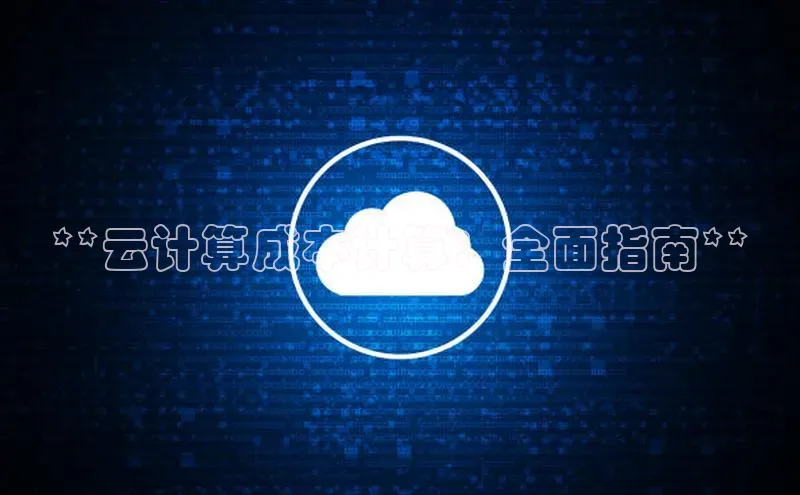意昂4凯捷体育诸葛科技**云计算成本计算：全面指南**