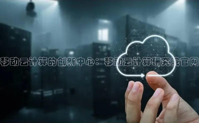 意昂4凯捷体育百度翻译App移动云计算的创新中心：移动云计算研究院官网