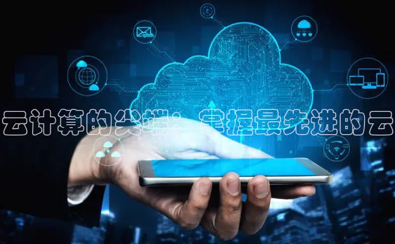 意昂4凯捷体育诸葛科技云计算的尖端：掌握最先进的云