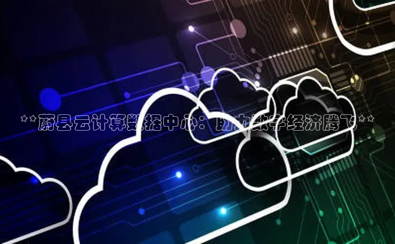 意昂4凯捷娱乐百度集团**蔚县云计算数据中心：助力数字经济腾飞**