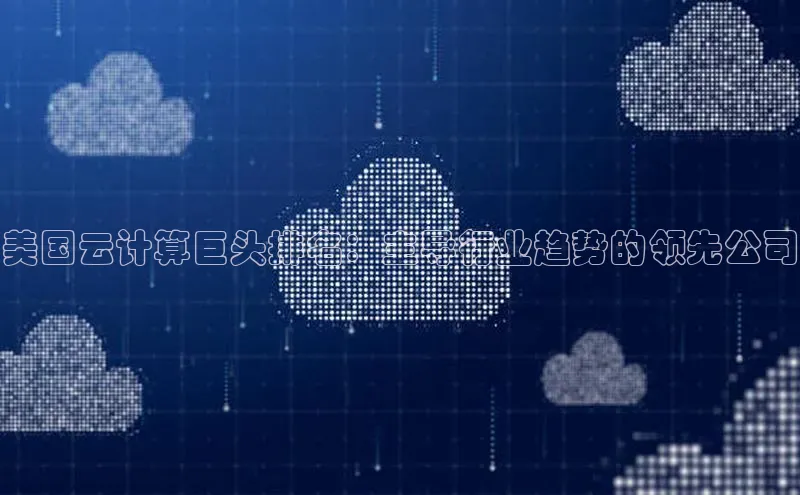 意昂4凯捷娱乐百度集团美国云计算巨头排名：主导行业趋势的领先公司