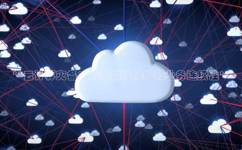 意昂4凯捷体育光魔科技**云计算灾备：优化数据保护和业务连续性**