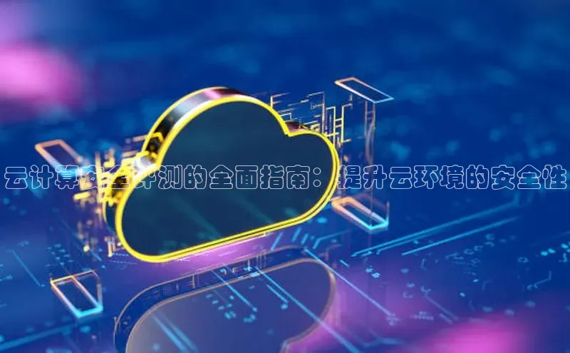 意昂4凯捷网易云计算安全评测的全面指南：提升云环境的安全性