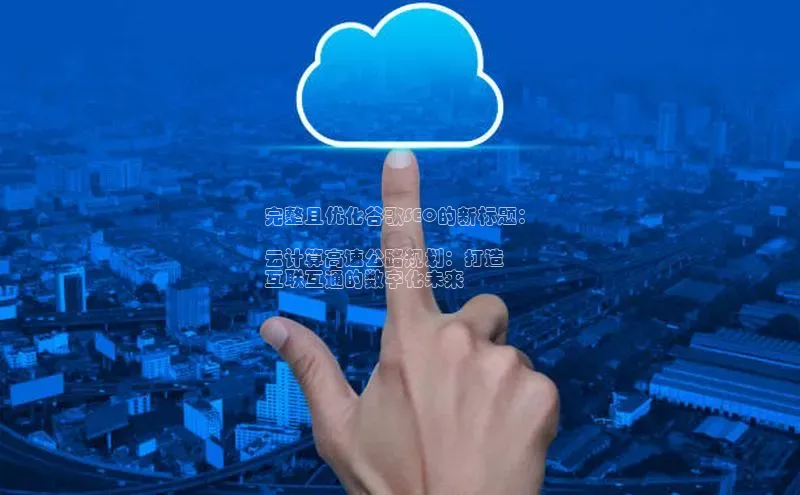 凯捷娱乐百度智能门户完整且优化谷歌SEO的新标题：

云计算高速公路规划：打造
互联互通的数字化未来