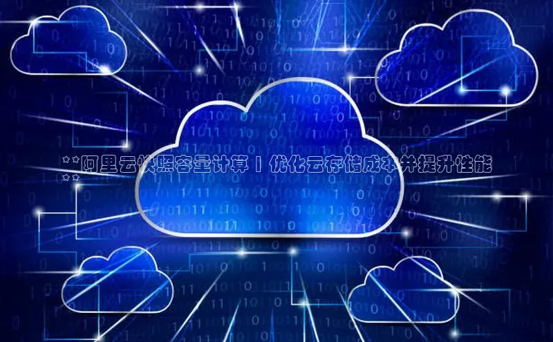 凯捷娱乐百度网盘**阿里云快照容量计算 | 优化云存储成本并提升性能
**