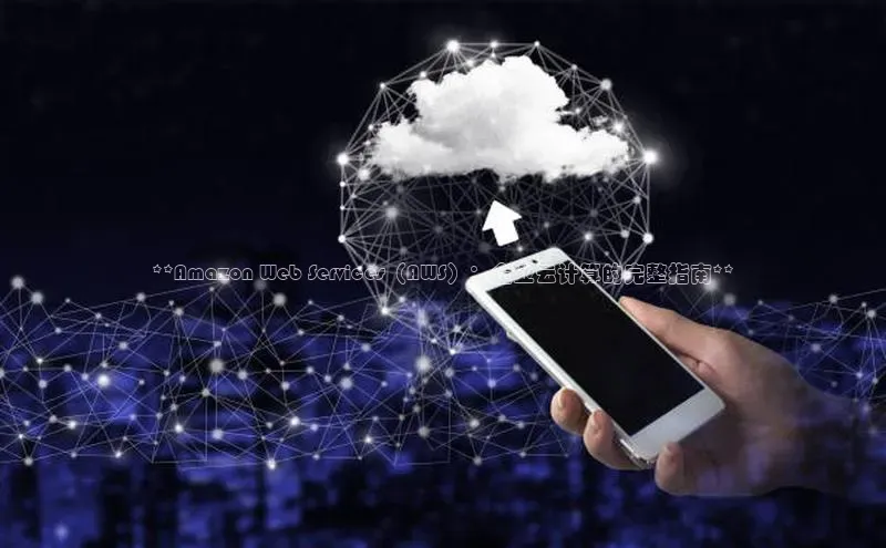 意昂4凯捷体育颐驰 06**Amazon Web Services（AWS）：企业云计算的完整指南**