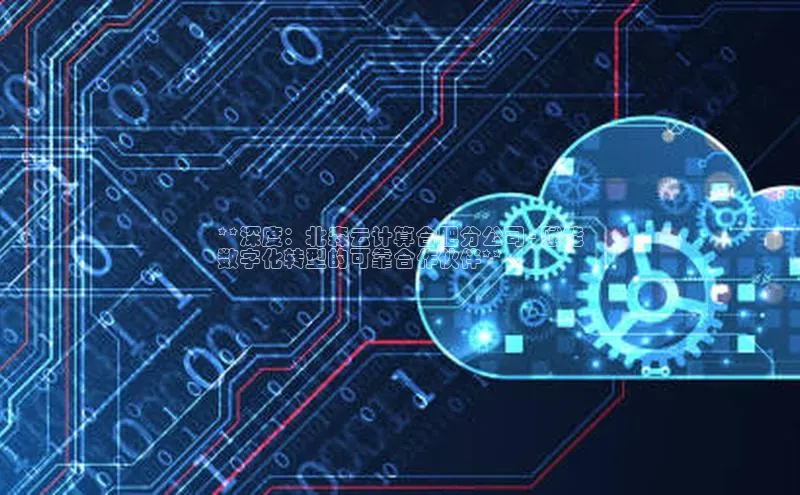 凯捷体育雷柏科技**深度：北森云计算合肥分公司 - 赋能
数字化转型的可靠合作伙伴**