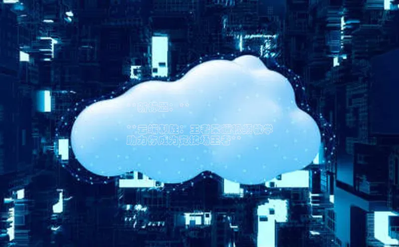 凯捷体育58同城**新标题：**

**云端制胜：王者荣耀视频教学
助力你成为竞技场王者**