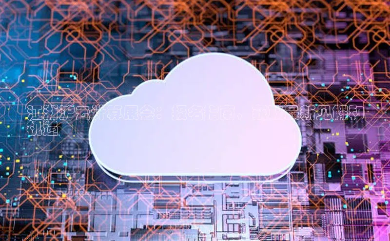 凯捷体育华扬联众江浙沪云计算展会：报名指南，获取最新见解和
机遇