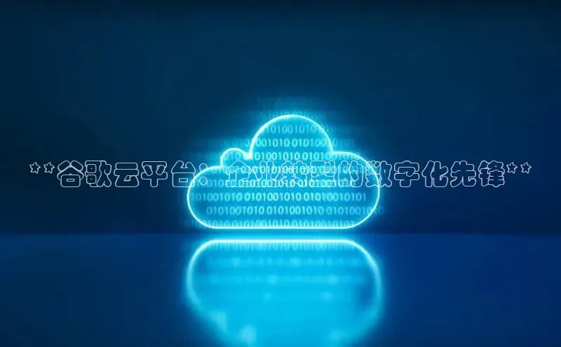 凯捷体育梯哥哥科技**谷歌云平台：企业转型的数字化先锋**