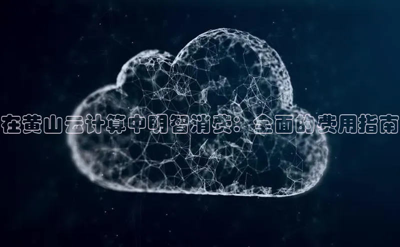 凯捷娱乐滴滴出行在黄山云计算中明智消费：全面的费用指南