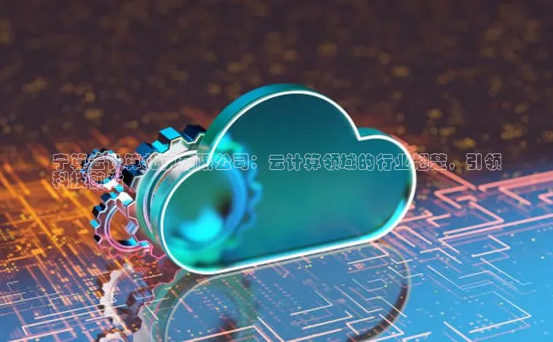 凯捷娱乐滴滴出行宁算云计算北京有限公司：云计算领域的行业翘楚，引领
科技前沿