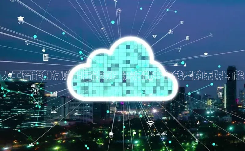 凯捷娱乐中文在线人工智能如何赋能云计算：开启数字化转型的无限可能