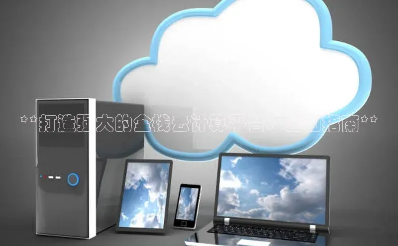 意昂4凯捷百度手机助手**打造强大的全栈云计算平台：全面指南**