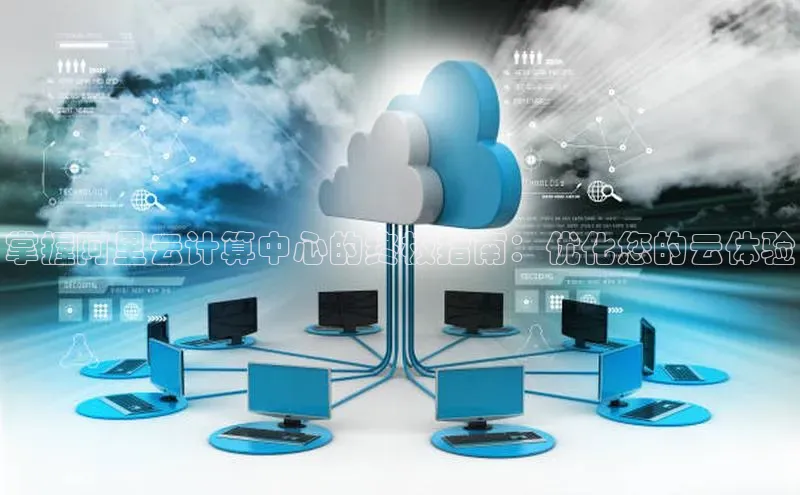 凯捷体育百度营销中心掌握阿里云计算中心的终极指南：优化您的云体验