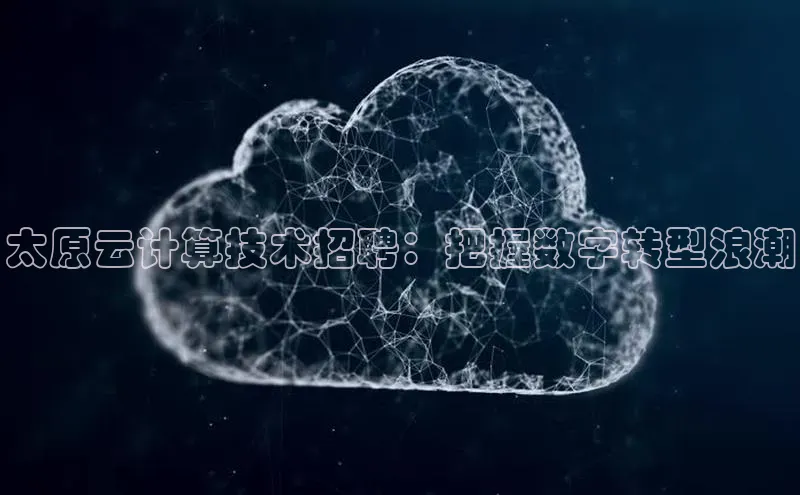 意昂4凯捷体育哇咔哇咔文化太原云计算技术招聘：把握数字转型浪潮