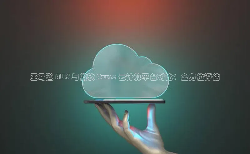 凯捷娱乐猫眼亚马逊 AWS 与微软 Azure 云计算平台对比：全方位评估