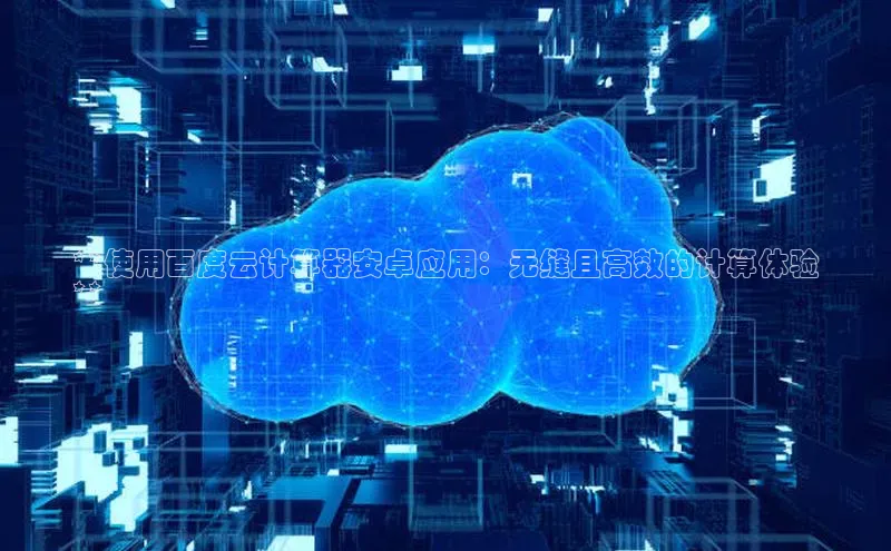 凯捷百度翻译**使用百度云计算器安卓应用：无缝且高效的计算体验
**